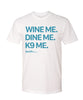Wine me, dine me, K9 me. T-Shirt